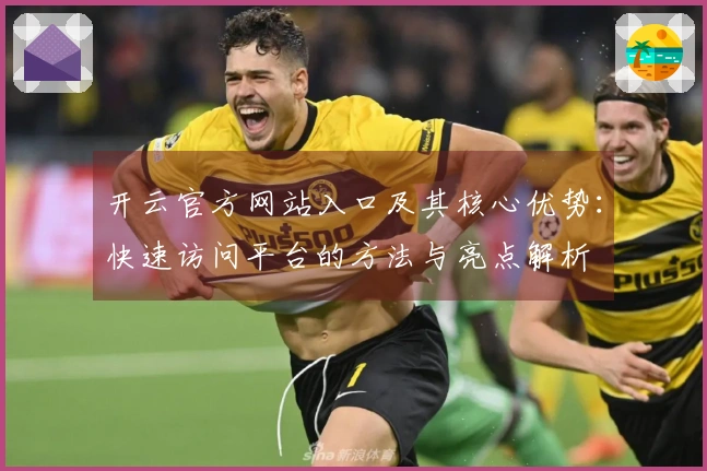 开云官方网站入口及其核心优势：快速访问平台的方法与亮点解析