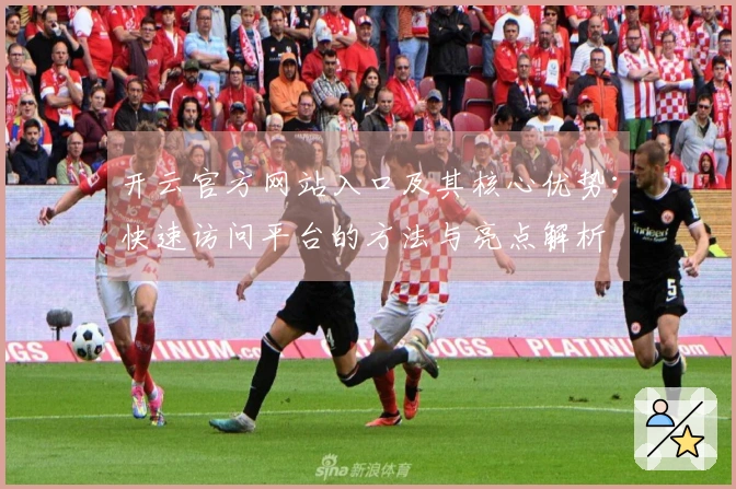 开云官方网站入口及其核心优势：快速访问平台的方法与亮点解析