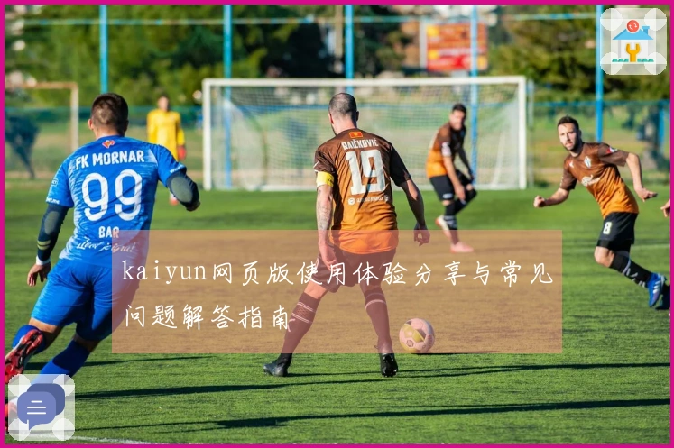 kaiyun网页版使用体验分享与常见问题解答指南