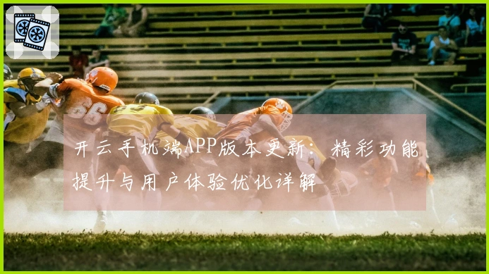 开云手机端APP版本更新：精彩功能提升与用户体验优化详解