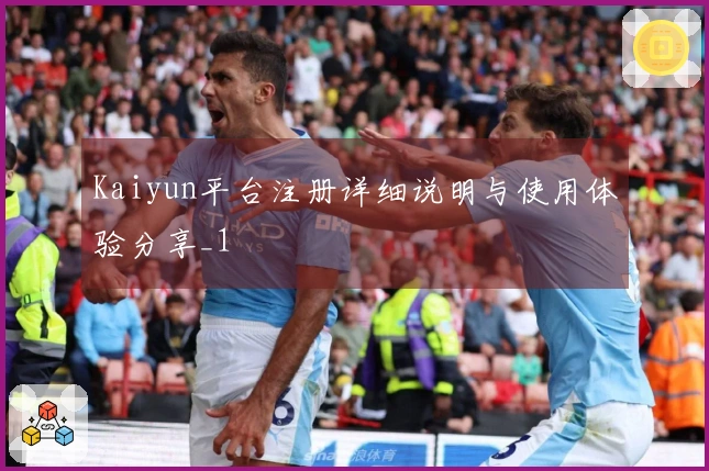 Kaiyun平台注册详细说明与使用体验分享_1