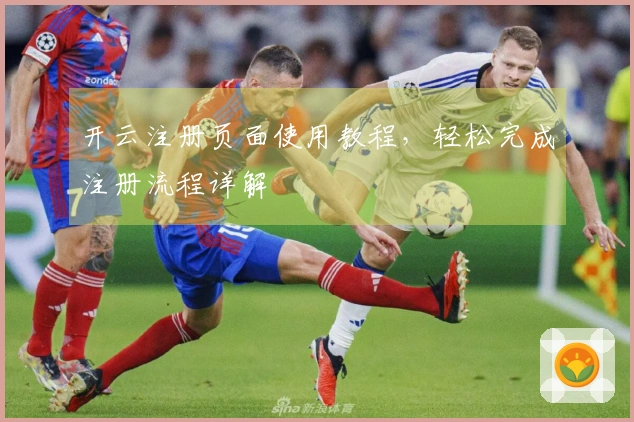 开云注册页面使用教程，轻松完成注册流程详解