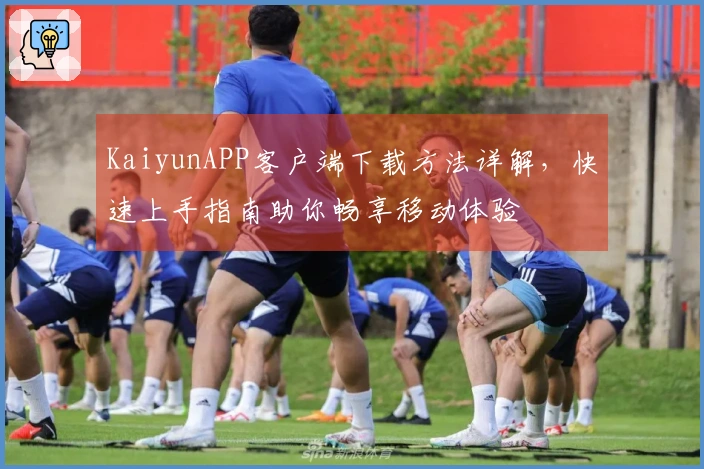 KaiyunAPP客户端下载方法详解，快速上手指南助你畅享移动体验