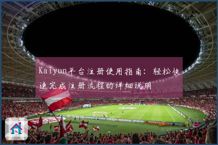 Kaiyun平台注册使用指南：轻松快速完成注册流程的详细说明