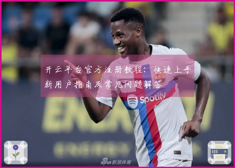 开云平台官方注册教程:快速上手新用户指南及常见问题解答