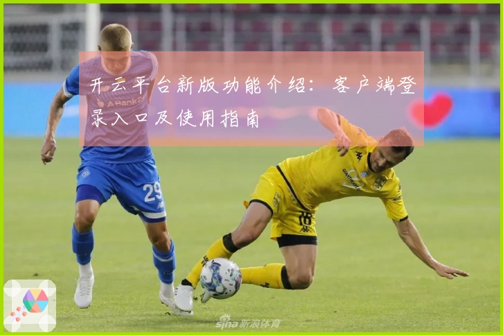 开云平台新版功能介绍：客户端登录入口及使用指南