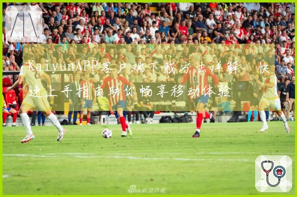 KaiyunAPP客户端下载方法详解，快速上手指南助你畅享移动体验