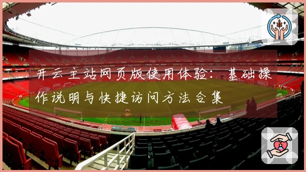 开云主站网页版使用体验:基础操作说明与快捷访问方法合集