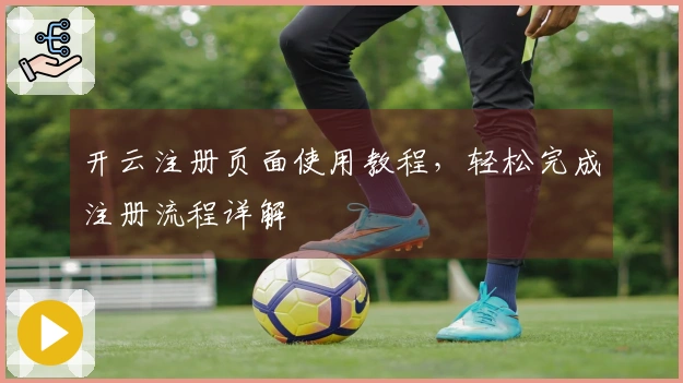 开云注册页面使用教程，轻松完成注册流程详解