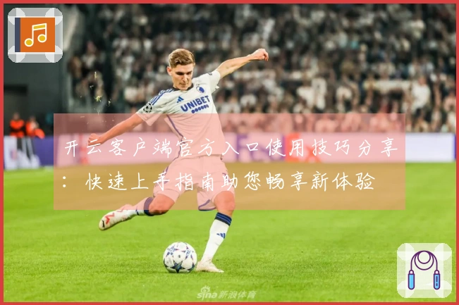 开云客户端官方入口使用技巧分享：快速上手指南助您畅享新体验