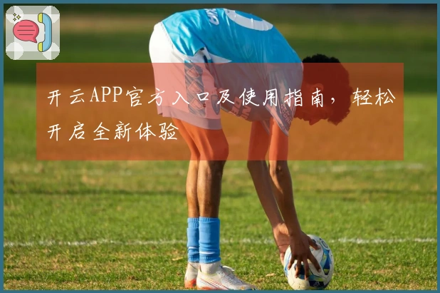 开云APP官方入口及使用指南，轻松开启全新体验