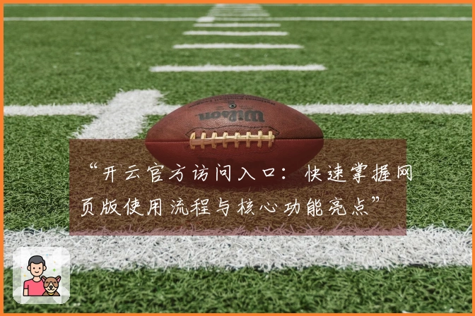 “开云官方访问入口：快速掌握网页版使用流程与核心功能亮点”