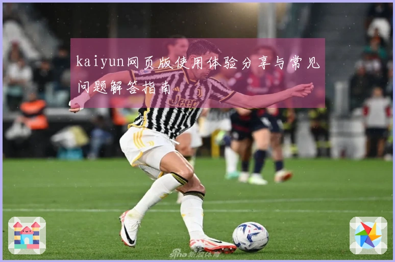 kaiyun网页版使用体验分享与常见问题解答指南