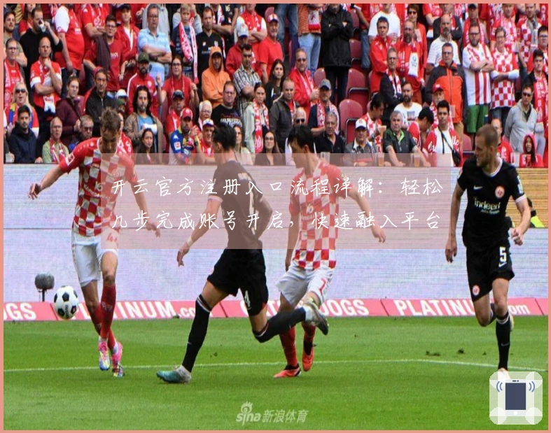 开云官方注册入口流程详解：轻松几步完成账号开启，快速融入平台体验