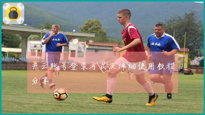 开云账号登录方式及详细使用教程分享