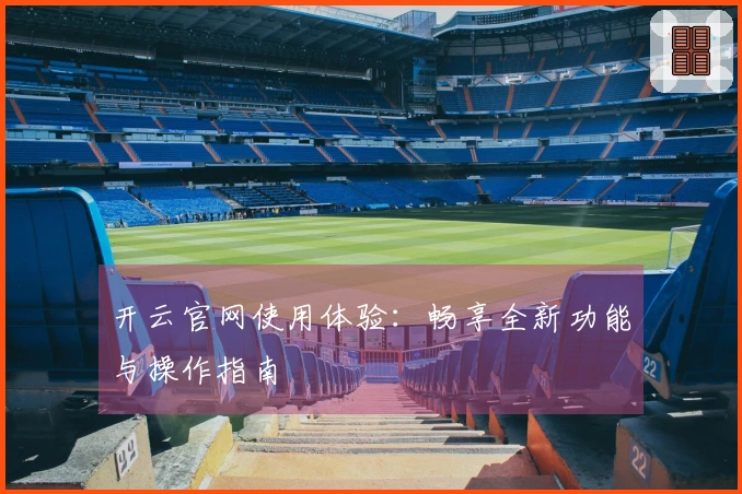 开云官网使用体验：畅享全新功能与操作指南