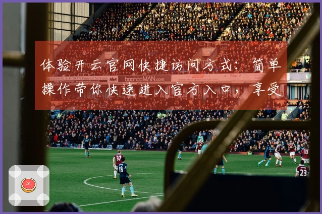 体验开云官网快捷访问方式：简单操作带你快速进入官方入口，享受高效服务！