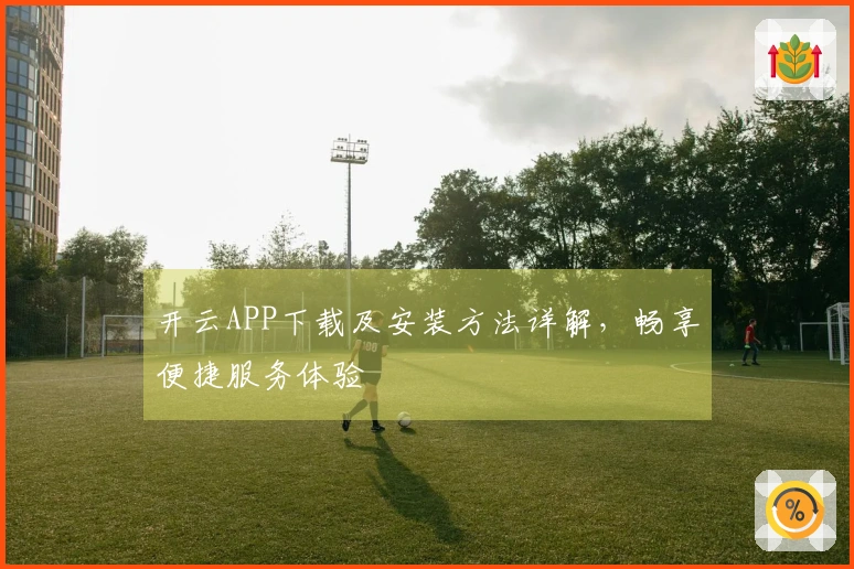 开云APP下载及安装方法详解,畅享便捷服务体验