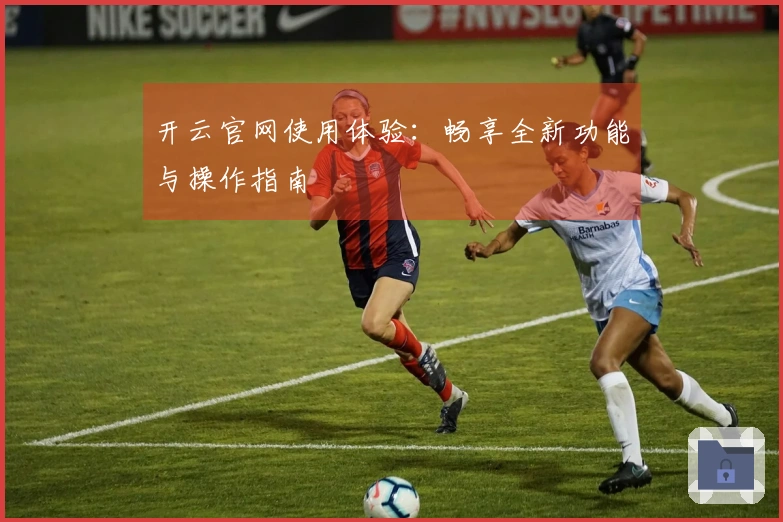 开云官网使用体验：畅享全新功能与操作指南